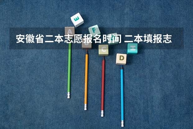 安徽省二本志愿报名时间 二本填报志愿截止时间