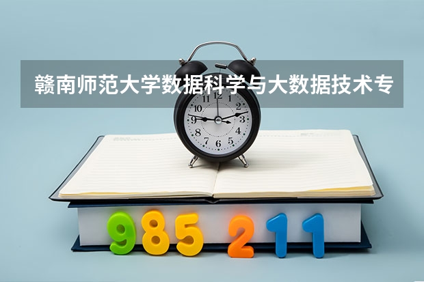 赣南师范大学数据科学与大数据技术专业分数线是多少(近三年分数线一览)